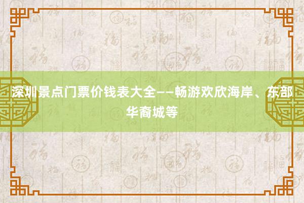 深圳景点门票价钱表大全——畅游欢欣海岸、东部华裔城等